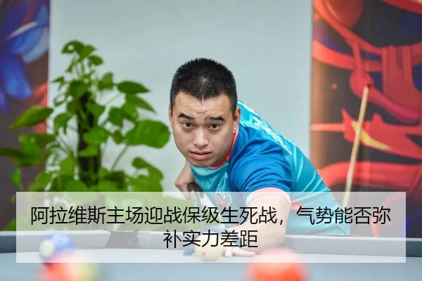 阿拉维斯主场迎战保级生死战，气势能否弥补实力差距