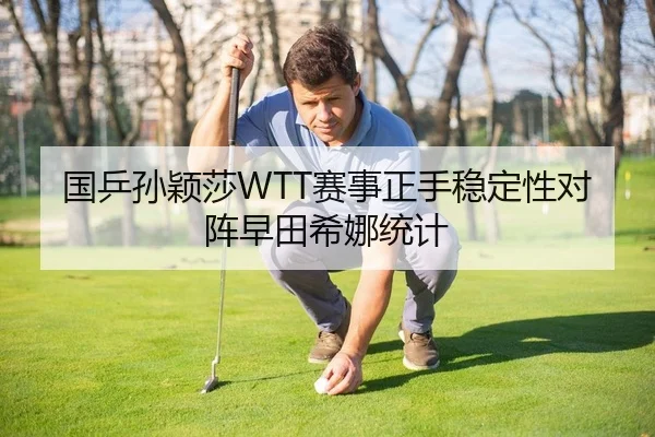 国乒孙颖莎WTT赛事正手稳定性对阵早田希娜统计